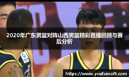 8866体育2020年广东男篮对阵山西男篮精彩直播回顾与赛后分析