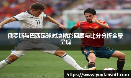 俄罗斯与巴西足球对决精彩回顾与比分分析全景呈现