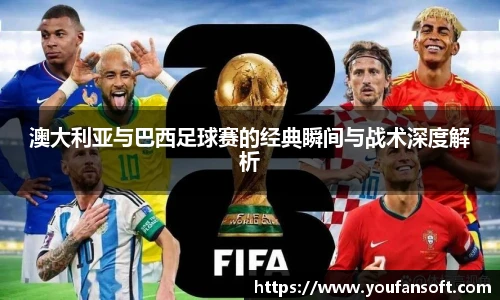 8866体育澳大利亚与巴西足球赛的经典瞬间与战术深度解析