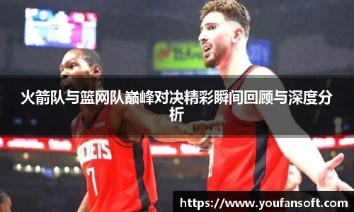 8866体育火箭队与篮网队巅峰对决精彩瞬间回顾与深度分析